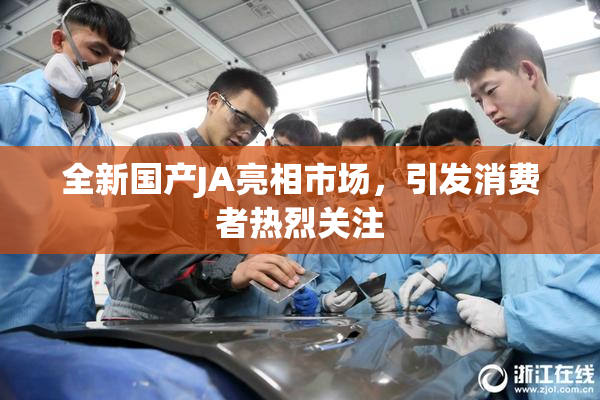 全新国产JA亮相市场，引发消费者热烈关注