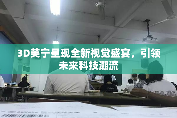 3D芙宁呈现全新视觉盛宴，引领未来科技潮流