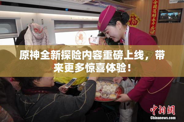 原神全新探险内容重磅上线，带来更多惊喜体验！
