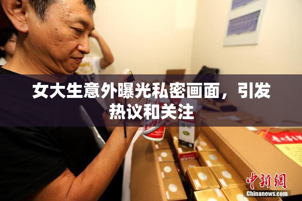 女大生意外曝光私密画面，引发热议和关注