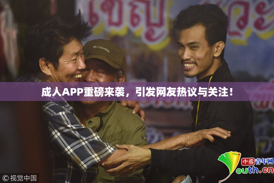 成人APP重磅来袭，引发网友热议与关注！