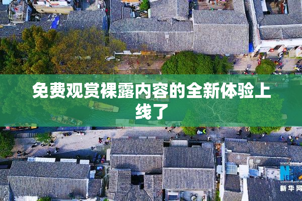 免费观赏裸露内容的全新体验上线了