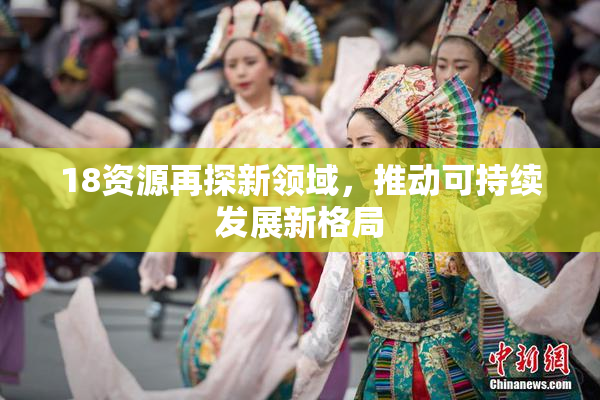 18资源再探新领域，推动可持续发展新格局