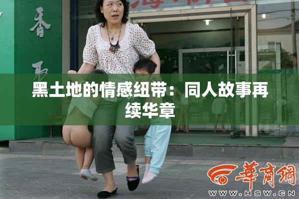 黑土地的情感纽带：同人故事再续华章