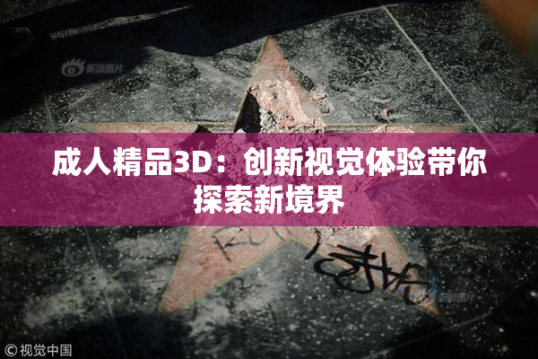 成人精品3D：创新视觉体验带你探索新境界