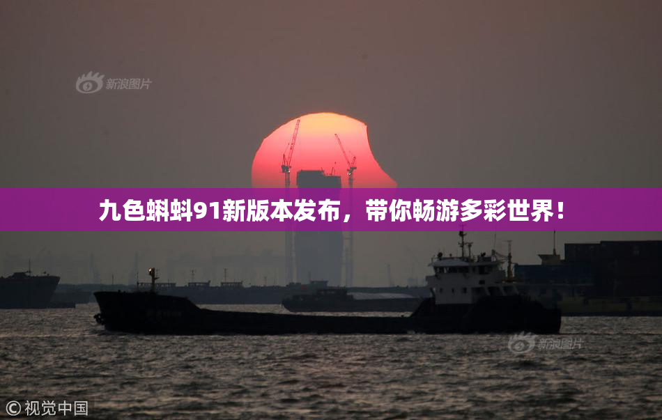 九色蝌蚪91新版本发布，带你畅游多彩世界！