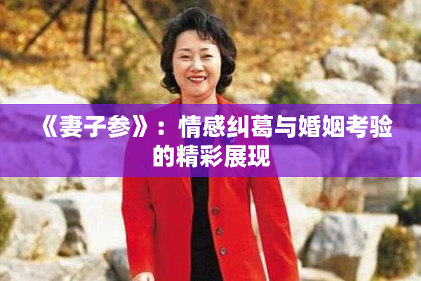 《妻子参》：情感纠葛与婚姻考验的精彩展现
