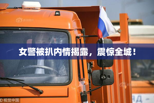 女警被扒内情揭露，震惊全城！
