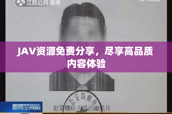 JAV资源免费分享，尽享高品质内容体验