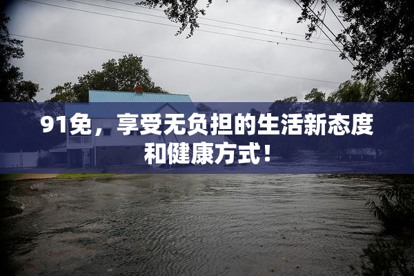 91免，享受无负担的生活新态度和健康方式！