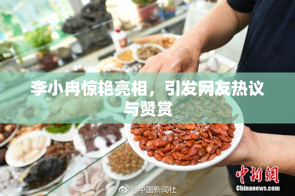 李小冉惊艳亮相，引发网友热议与赞赏