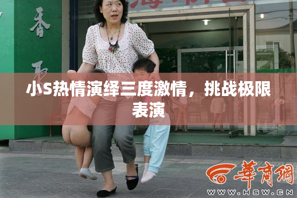 小S热情演绎三度激情，挑战极限表演