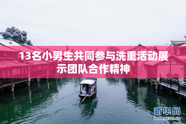 13名小男生共同参与洗重活动展示团队合作精神