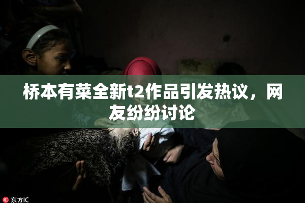 桥本有菜全新t2作品引发热议，网友纷纷讨论