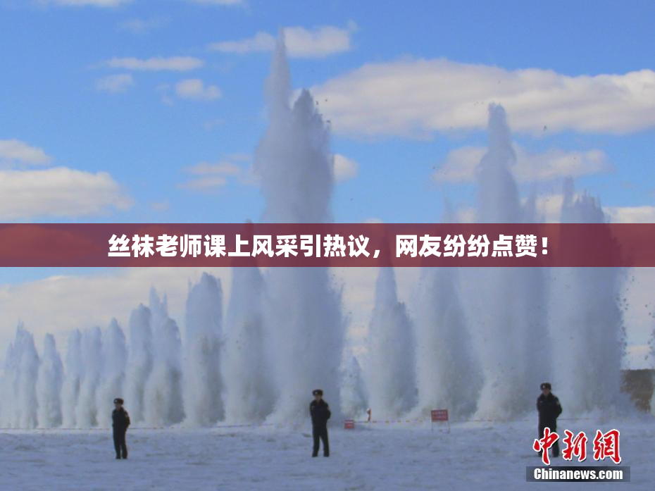 丝袜老师课上风采引热议，网友纷纷点赞！