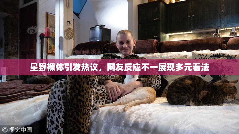 星野裸体引发热议，网友反应不一展现多元看法