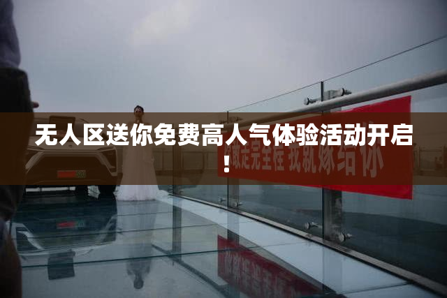 无人区送你免费高人气体验活动开启！