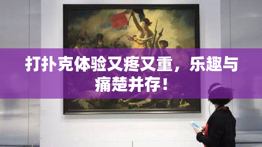 打扑克体验又疼又重，乐趣与痛楚并存！