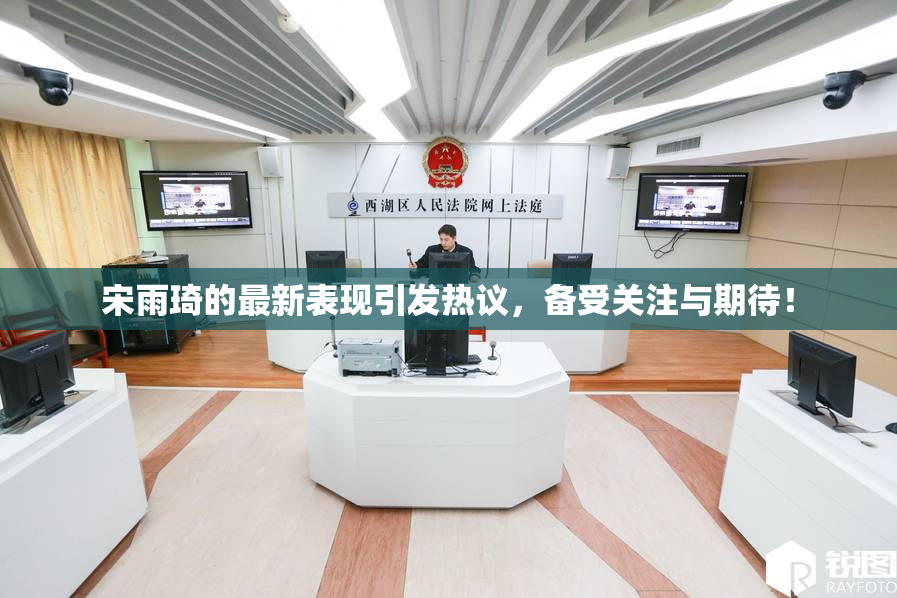 宋雨琦的最新表现引发热议，备受关注与期待！