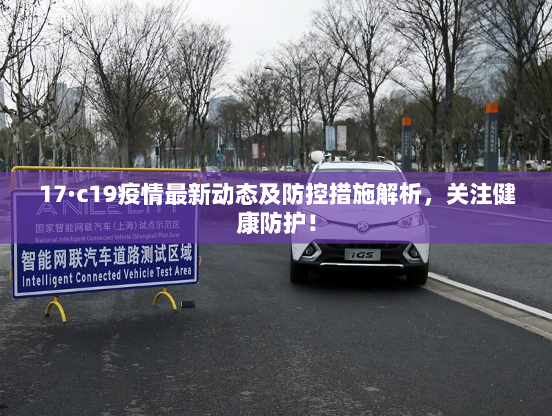 17·c19疫情最新动态及防控措施解析，关注健康防护！