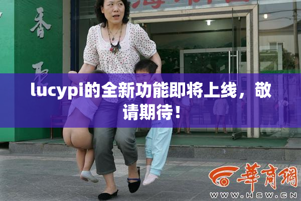 lucypi的全新功能即将上线，敬请期待！