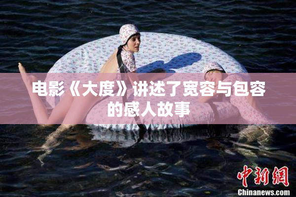 电影《大度》讲述了宽容与包容的感人故事