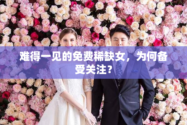 难得一见的免费稀缺女，为何备受关注？