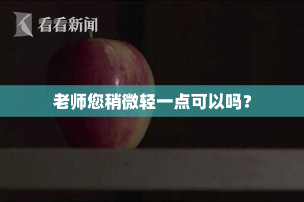 老师您稍微轻一点可以吗？
