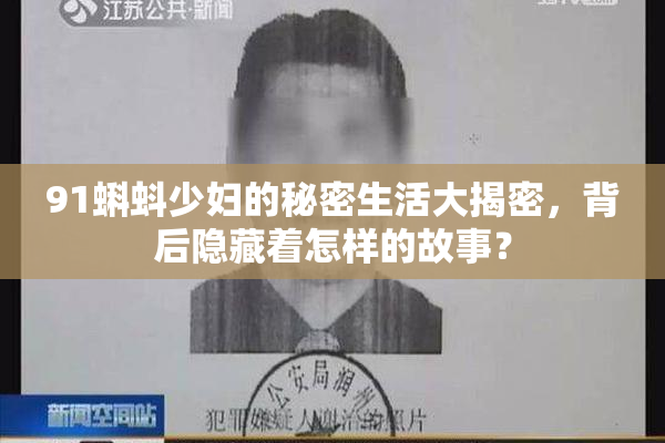 91蝌蚪少妇的秘密生活大揭密，背后隐藏着怎样的故事？