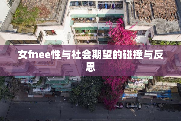 女fnee性与社会期望的碰撞与反思