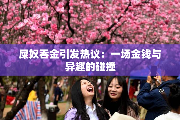 屎奴吞金引发热议：一场金钱与异趣的碰撞