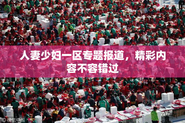 人妻少妇一区专题报道，精彩内容不容错过