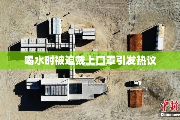 喝水时被迫戴上口罩引发热议