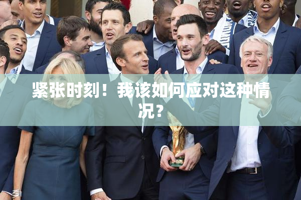 紧张时刻！我该如何应对这种情况？