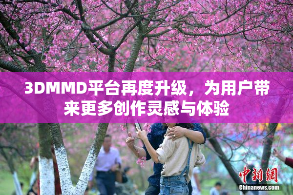 3DMMD平台再度升级，为用户带来更多创作灵感与体验
