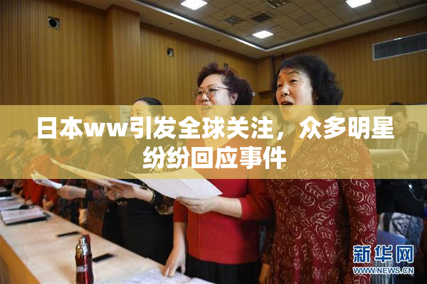 日本ww引发全球关注，众多明星纷纷回应事件
