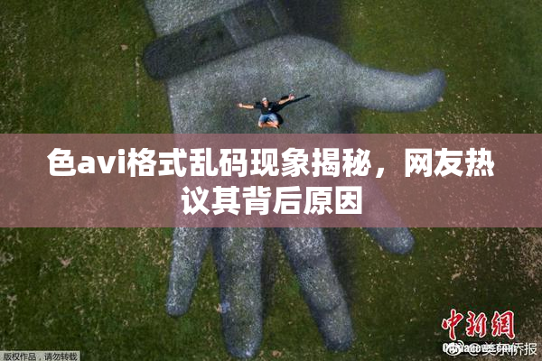 色avi格式乱码现象揭秘，网友热议其背后原因
