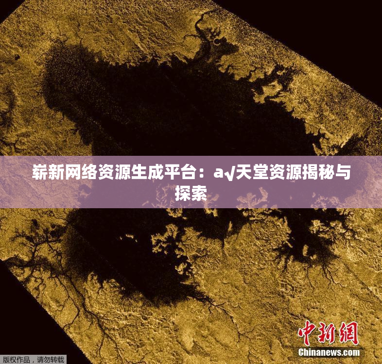 崭新网络资源生成平台：a√天堂资源揭秘与探索