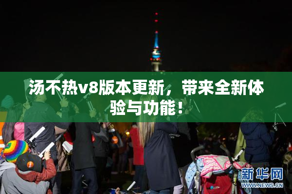 汤不热v8版本更新，带来全新体验与功能！
