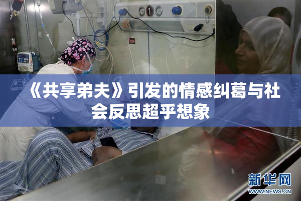 《共享弟夫》引发的情感纠葛与社会反思超乎想象