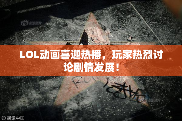 LOL动画喜迎热播，玩家热烈讨论剧情发展！