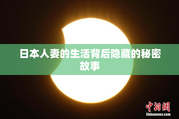 日本人妻的生活背后隐藏的秘密故事