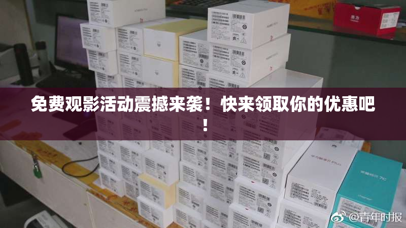 免费观影活动震撼来袭！快来领取你的优惠吧！