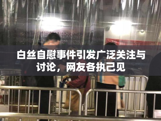 白丝自慰事件引发广泛关注与讨论，网友各执己见