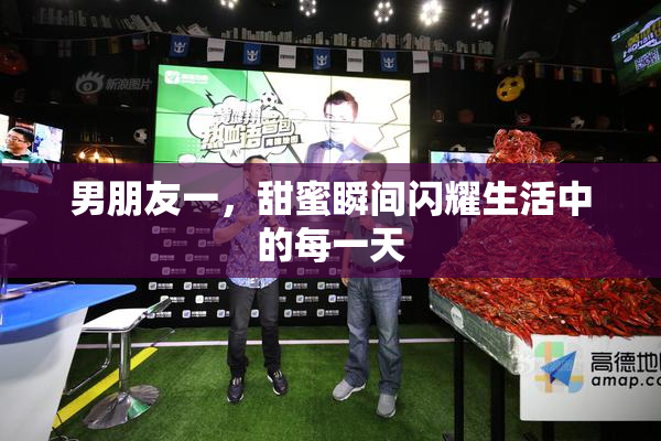 男朋友一，甜蜜瞬间闪耀生活中的每一天