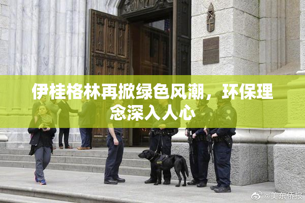 伊桂格林再掀绿色风潮，环保理念深入人心