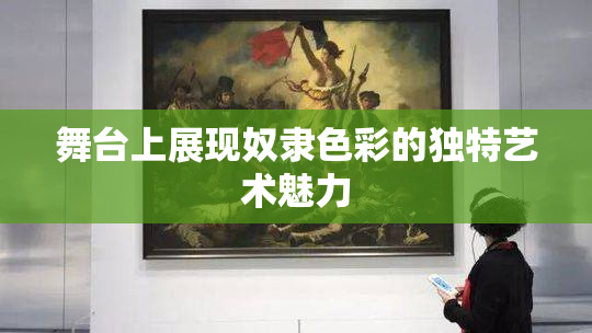 舞台上展现奴隶色彩的独特艺术魅力