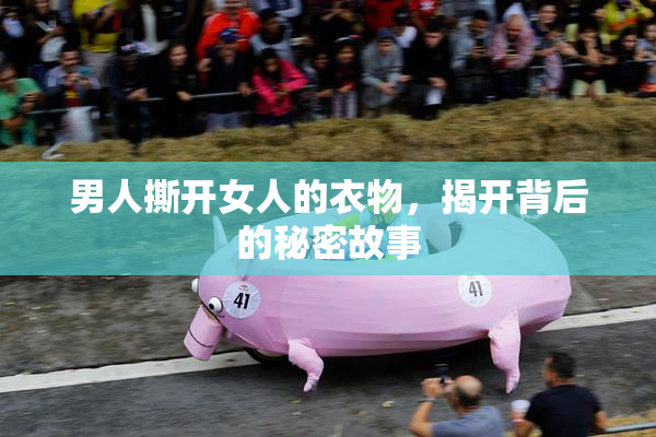 男人撕开女人的衣物，揭开背后的秘密故事