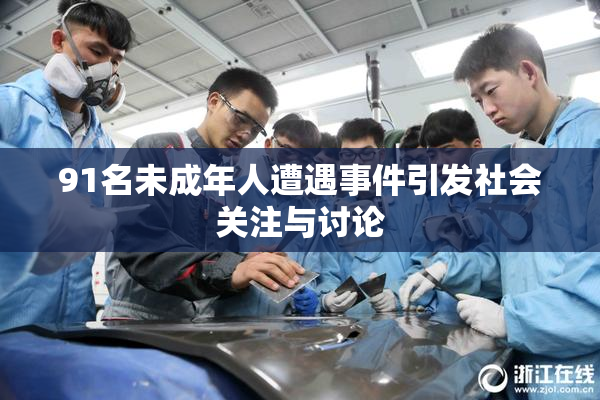 91名未成年人遭遇事件引发社会关注与讨论
