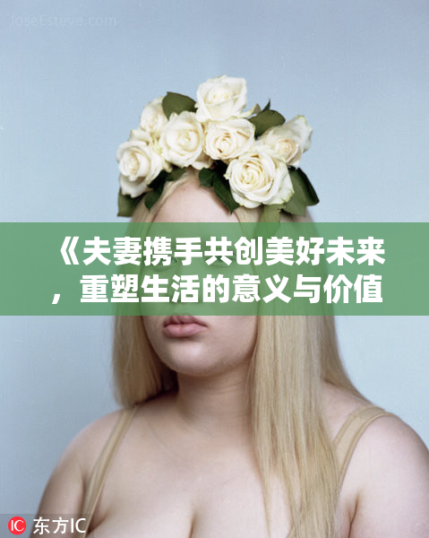 《夫妻携手共创美好未来，重塑生活的意义与价值》